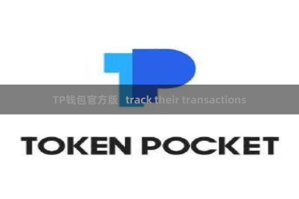 TP钱包官方版 track their transactions