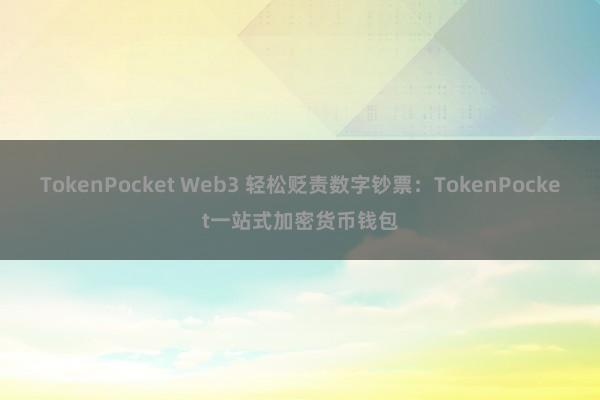 TokenPocket Web3 轻松贬责数字钞票：TokenPocket一站式加密货币钱包