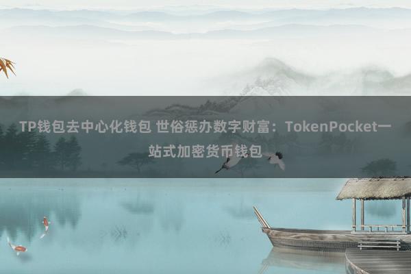 TP钱包去中心化钱包 世俗惩办数字财富：TokenPocket一站式加密货币钱包